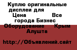 Куплю оригинальные дисплеи для Samsung  › Цена ­ 100 000 - Все города Бизнес » Оборудование   . Крым,Алушта